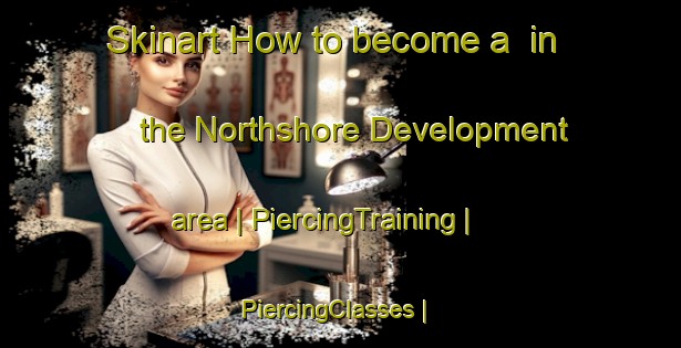 Skinart How to become a  in the Northshore Development area | PiercingTraining | PiercingClasses | SkinartTraining-United States